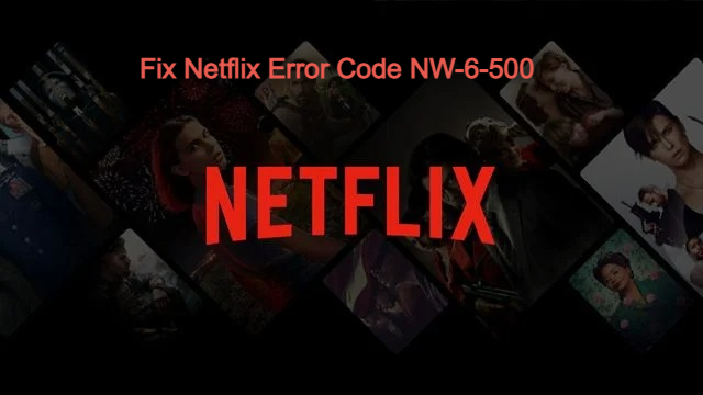 Code NW-6-500 Netflix Error, How to Fix Netflix Error Code NW-6-500?