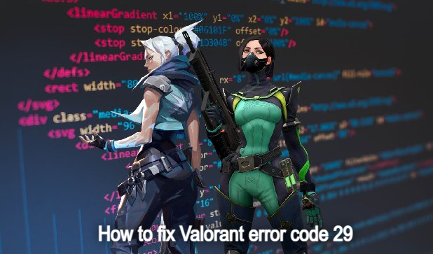 How to Fix the Valorant Error Code 29: A Comprehensive Guide